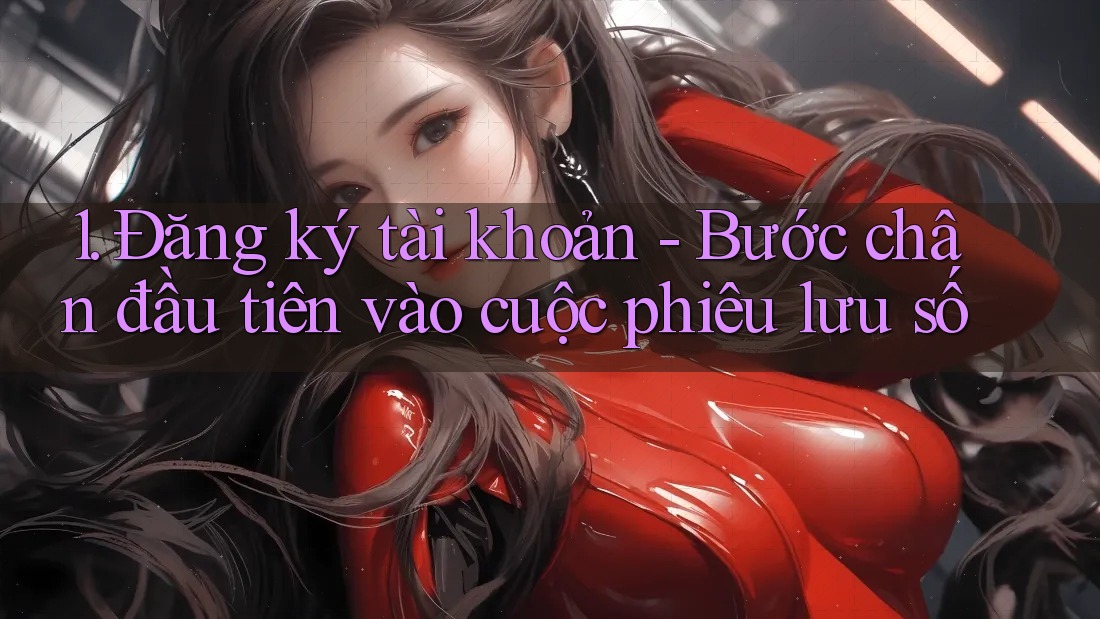1. Đăng ký tài khoản - Bước chân đầu tiên vào cuộc phiêu lưu số 1. Đăng ký tài khoản - Bước chân đầu tiên vào cuộc phiêu lưu số