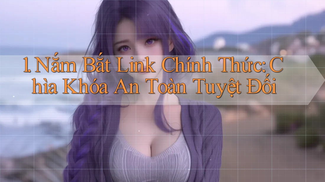 1. Nắm Bắt Link Chính Thức: Chìa Khóa An Toàn Tuyệt Đối 1. Nắm Bắt Link Chính Thức: Chìa Khóa An Toàn Tuyệt Đối