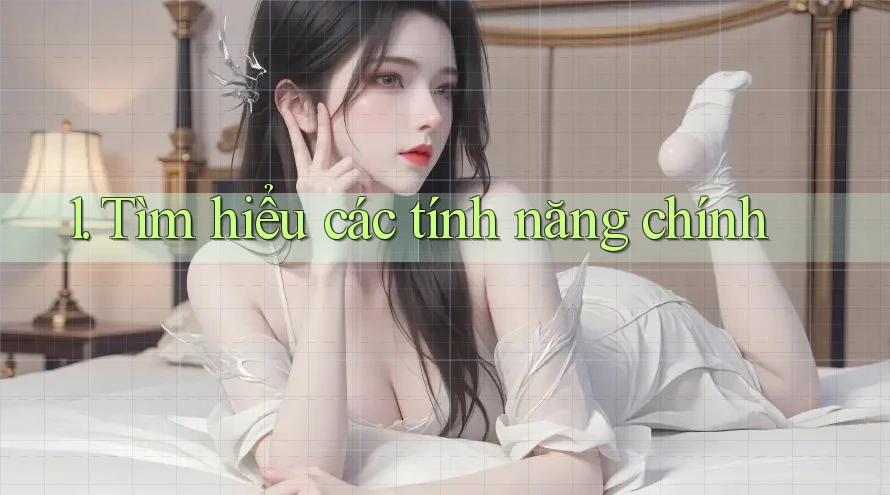 1. Tìm hiểu các tính năng chính