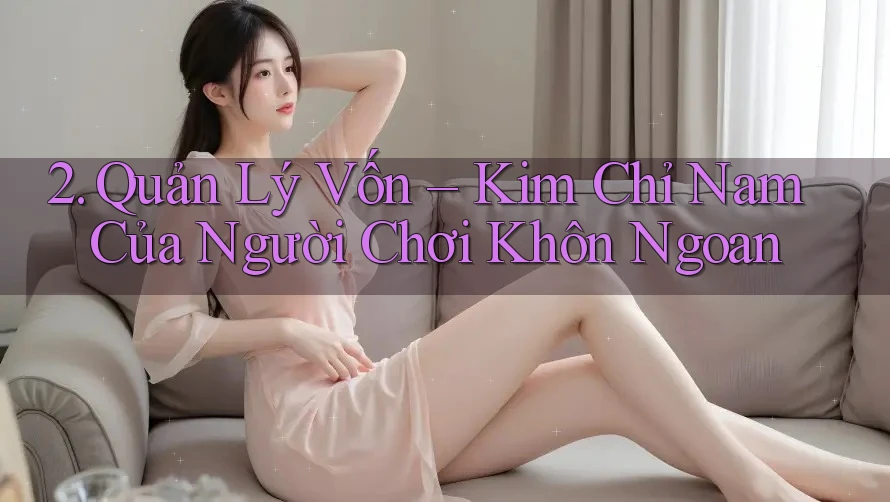 2. Quản Lý Vốn – Kim Chỉ Nam Của Người Chơi Khôn Ngoan
