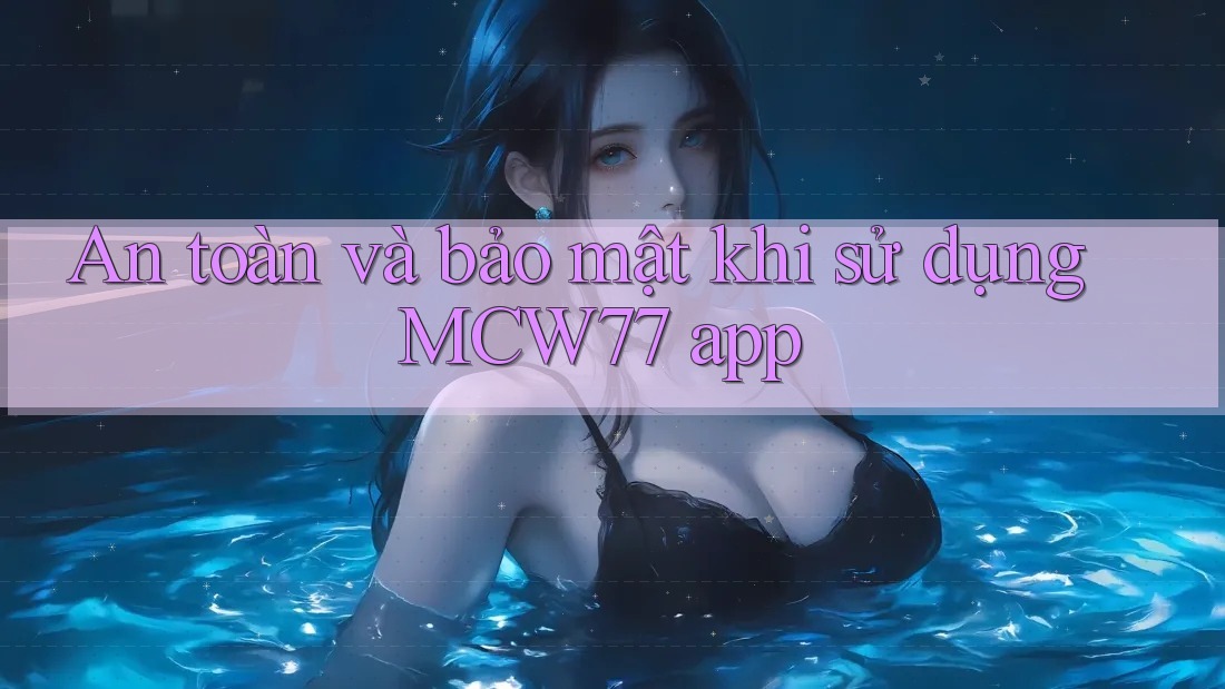 An toàn và bảo mật khi sử dụng MCW77 app An toàn và bảo mật khi sử dụng MCW77 app