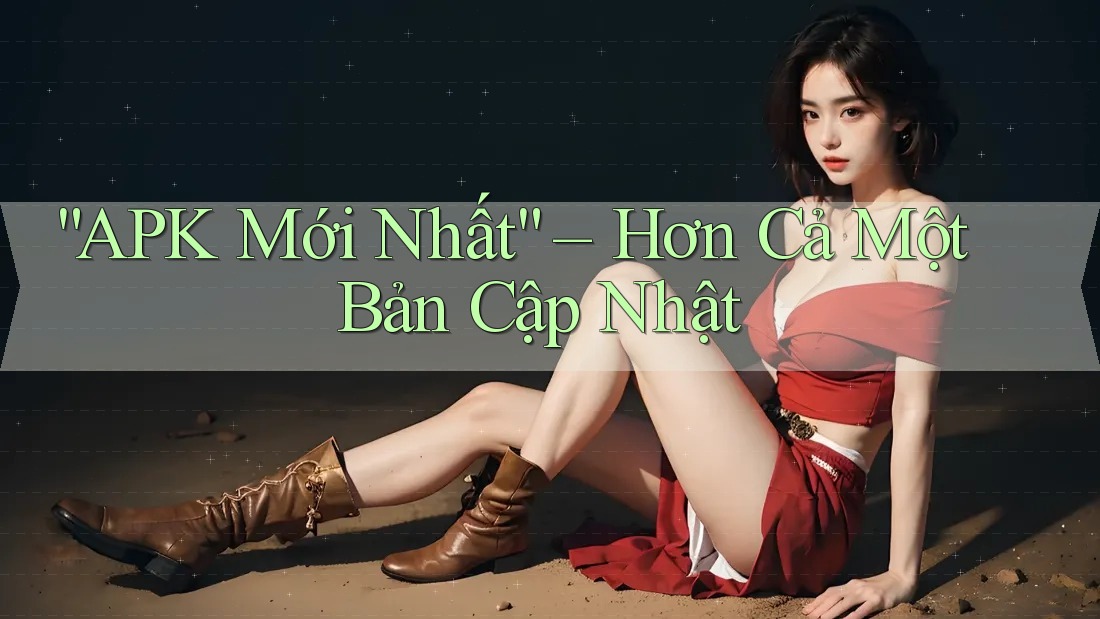 “APK Mới Nhất” – Hơn Cả Một Bản Cập Nhật “APK Mới Nhất” – Hơn Cả Một Bản Cập Nhật
