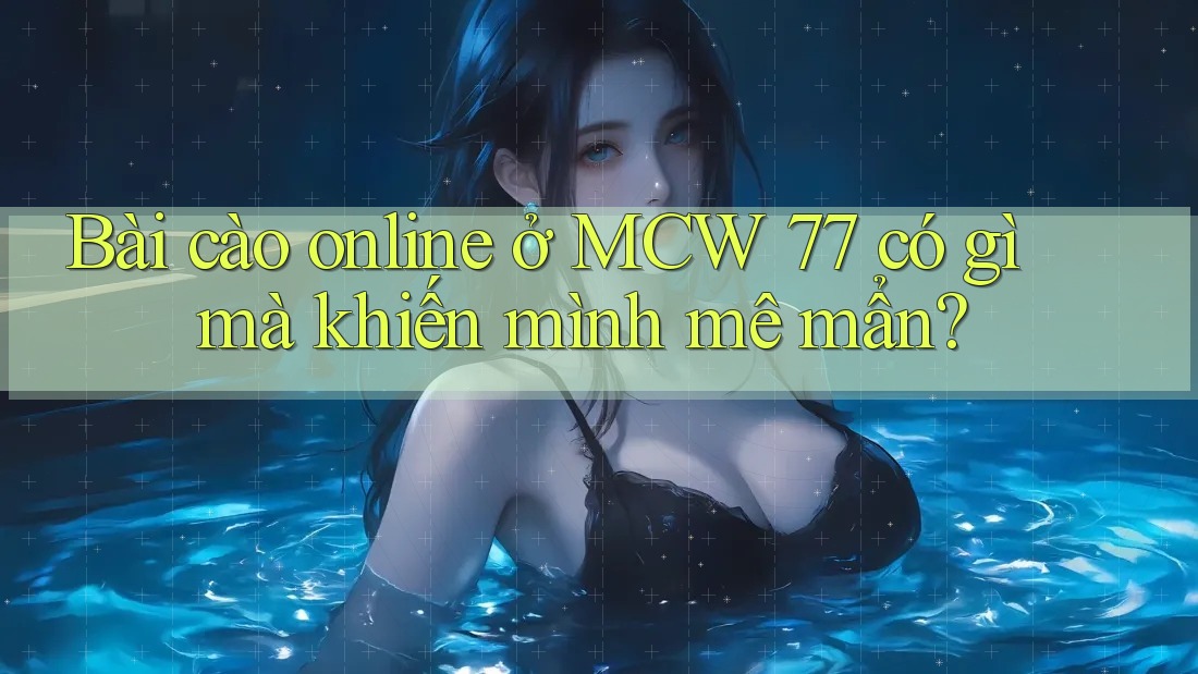 Bài cào online ở MCW 77 có gì mà khiến mình mê mẩn?