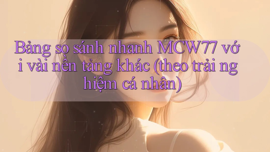 Bảng so sánh nhanh MCW77 với vài nền tảng khác (theo trải nghiệm cá nhân) Bảng so sánh nhanh MCW77 với vài nền tảng khác (theo trải nghiệm cá nhân)