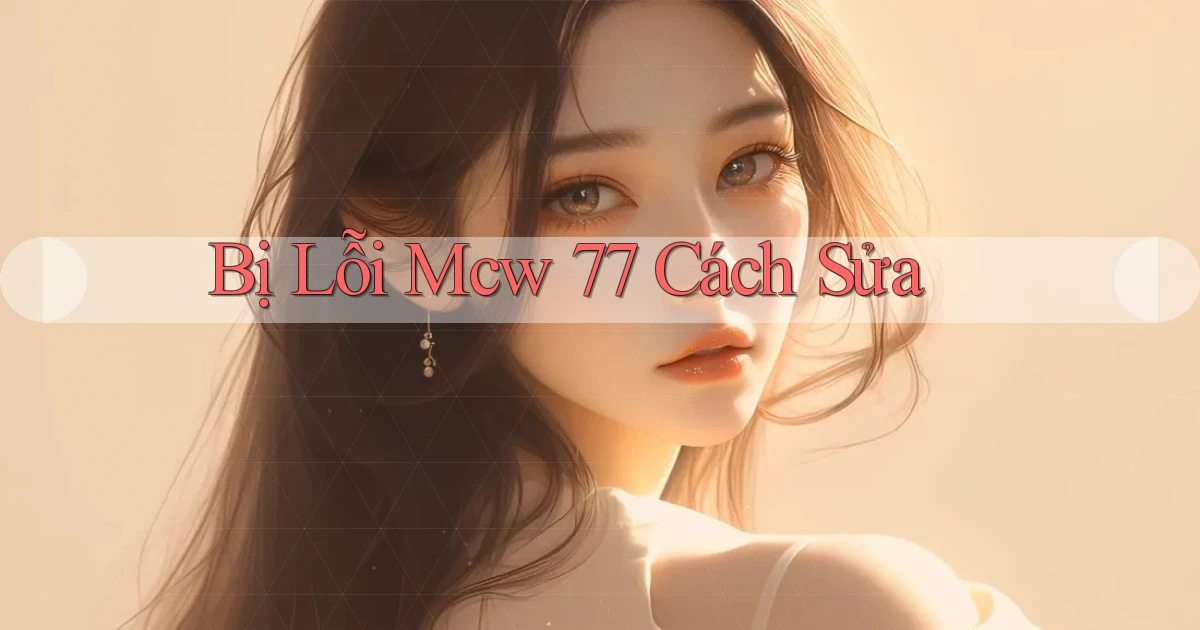 bị lỗi mcw 77 cách sửa