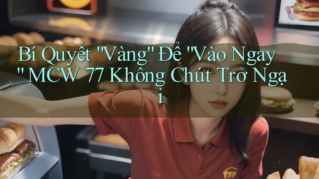 Bí Quyết “Vàng” Để “Vào Ngay” MCW 77 Không Chút Trở Ngại Bí Quyết “Vàng” Để “Vào Ngay” MCW 77 Không Chút Trở Ngại