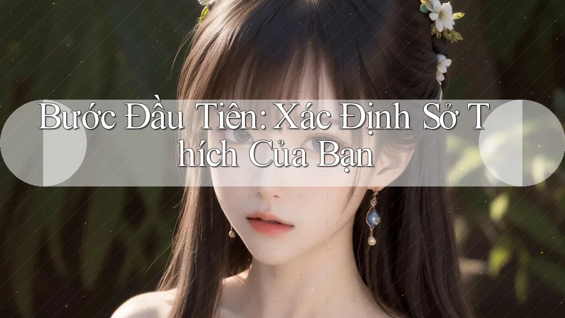 Bước Đầu Tiên: Xác Định Sở Thích Của Bạn Bước Đầu Tiên: Xác Định Sở Thích Của Bạn