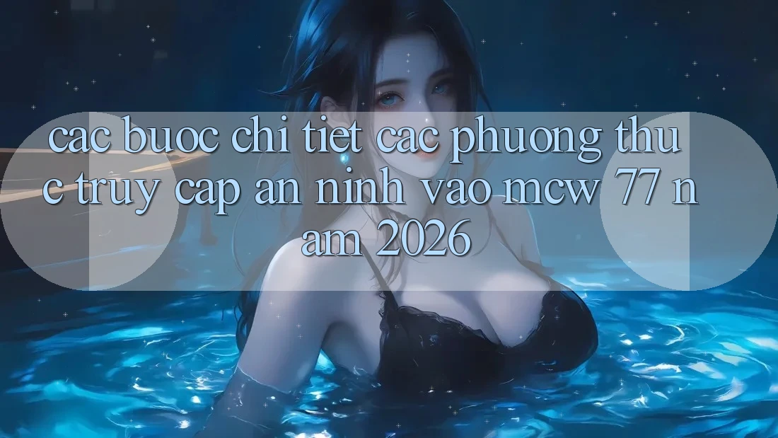 Các bước Chi Tiết Các Phương Thức Truy Cập An ninh Vào MCW 77 Năm 2026 Các bước Chi Tiết Các Phương Thức Truy Cập An ninh Vào MCW 77 Năm 2026