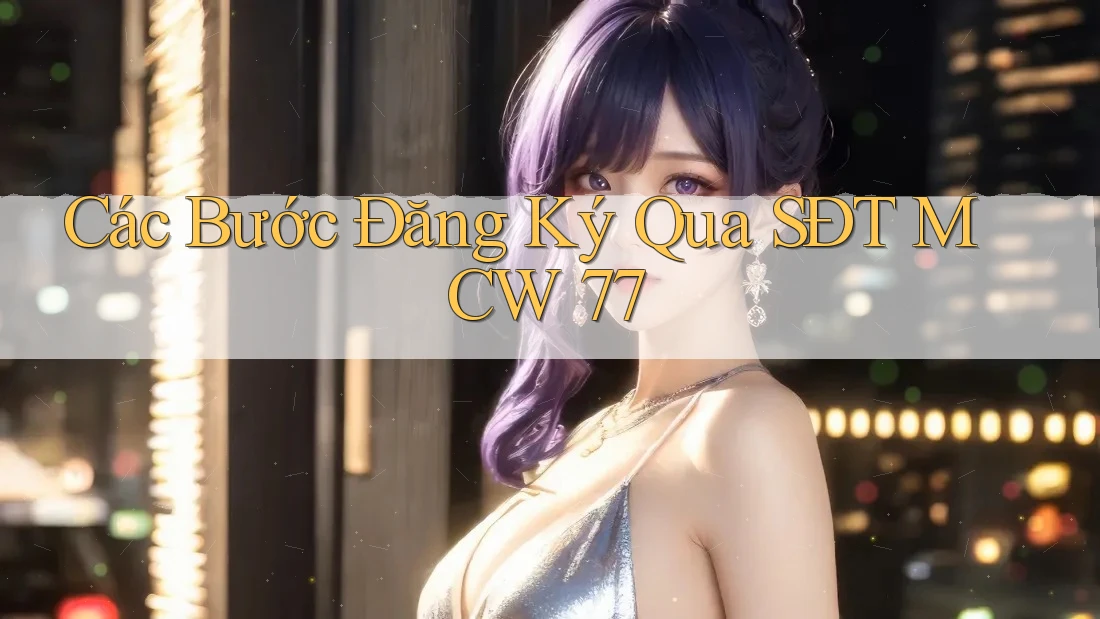 Các Bước Đăng Ký Qua SĐT MCW 77 Các Bước Đăng Ký Qua SĐT MCW 77