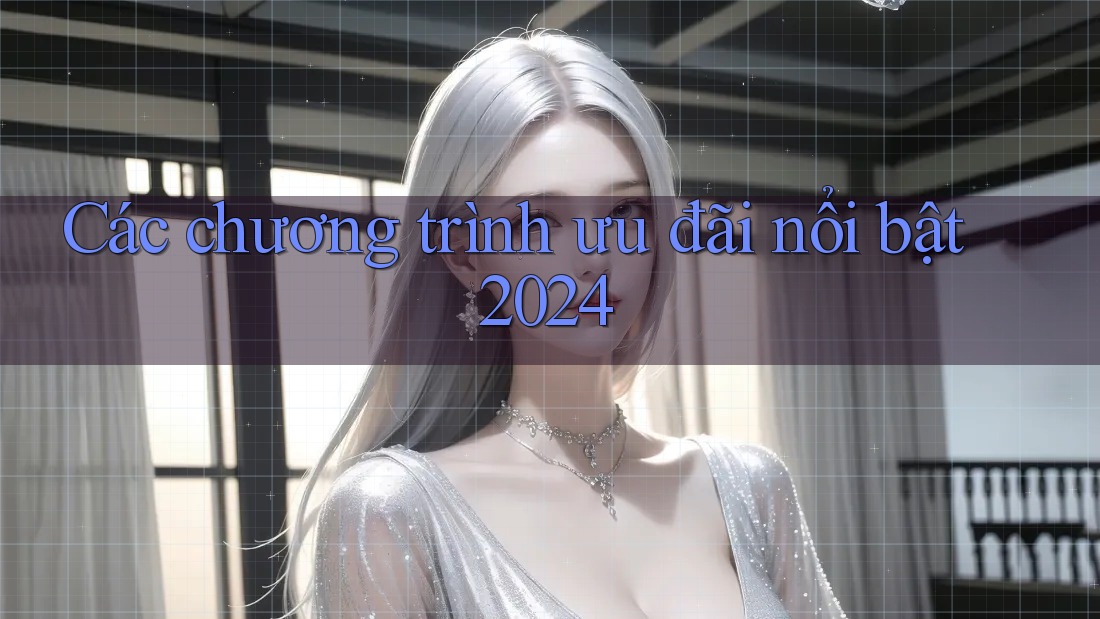 Các chương trình ưu đãi nổi bật 2024 Các chương trình ưu đãi nổi bật 2024