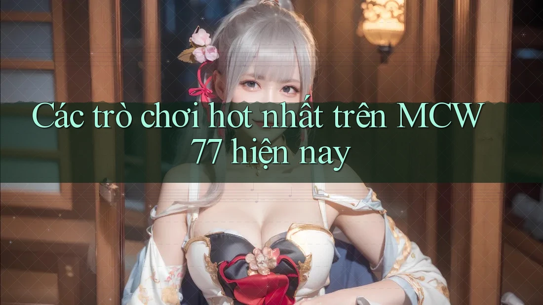 Các trò chơi hot nhất trên MCW 77 hiện nay Các trò chơi hot nhất trên MCW 77 hiện nay