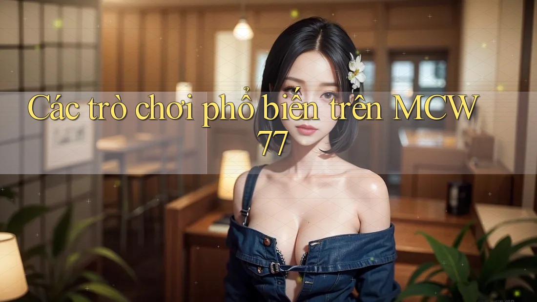 Các trò chơi phổ biến trên MCW 77 Các trò chơi phổ biến trên MCW 77