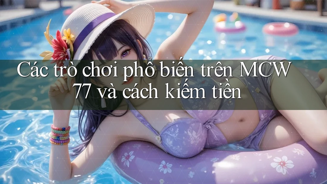 Các trò chơi phổ biến trên MCW77 và cách kiếm tiền