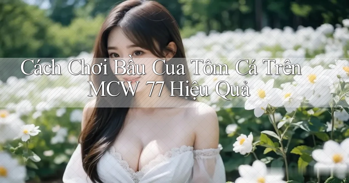 cách chơi bầu cua tôm cá trên mcw 77 hiệu quả