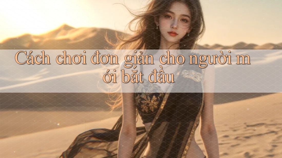 Cách chơi đơn giản cho người mới bắt đầu Cách chơi đơn giản cho người mới bắt đầu