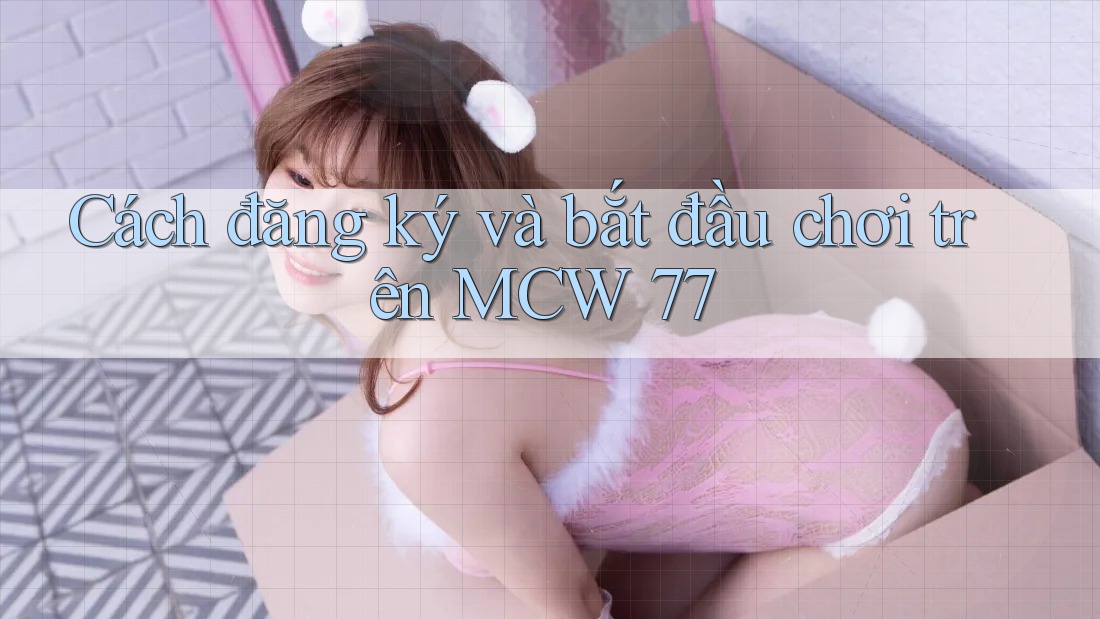 Cách đăng ký và bắt đầu chơi trên MCW 77 Cách đăng ký và bắt đầu chơi trên MCW 77