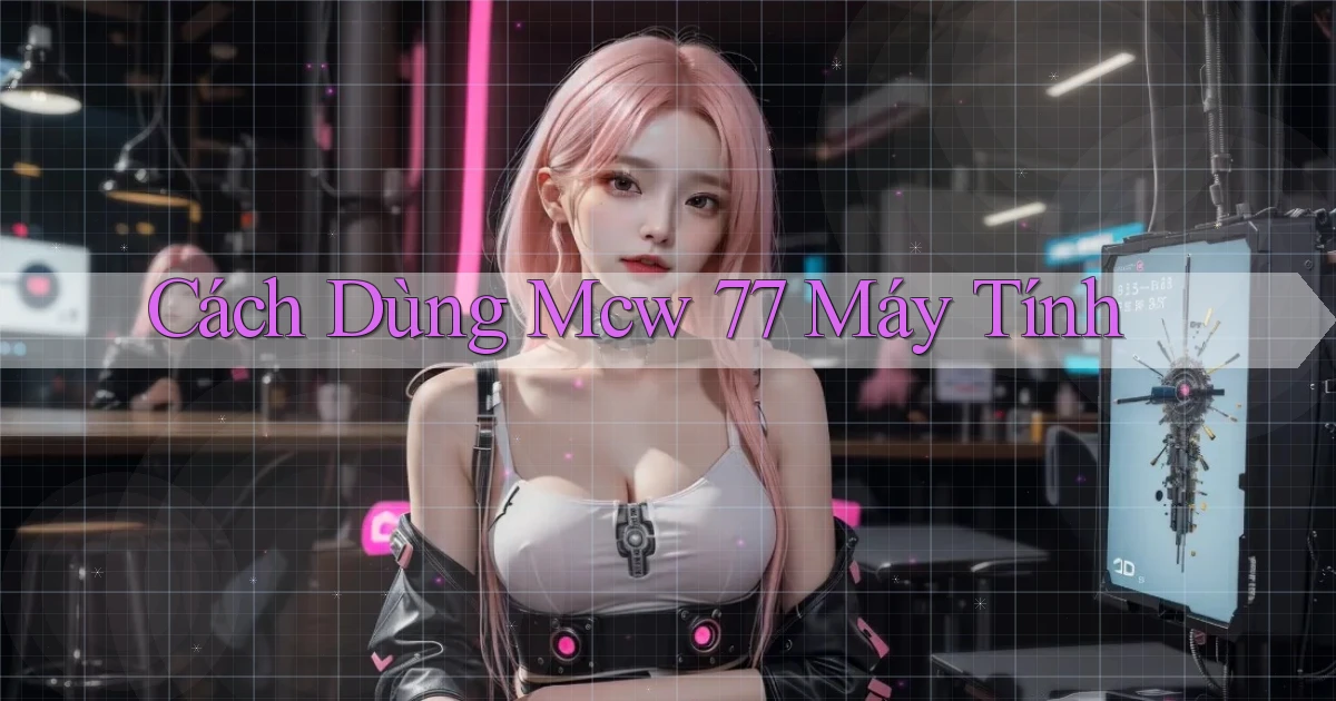 cách dùng mcw 77 máy tính