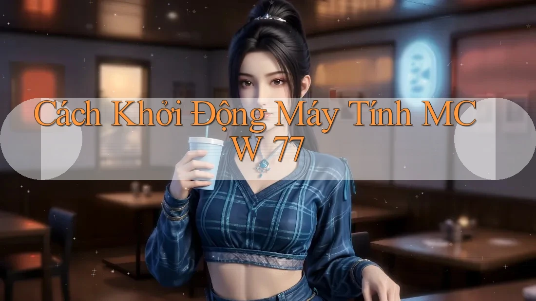 Cách Khởi Động Máy Tính MCW 77