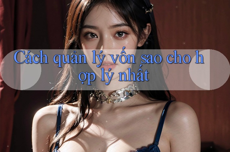 Cách quản lý vốn sao cho hợp lý nhất