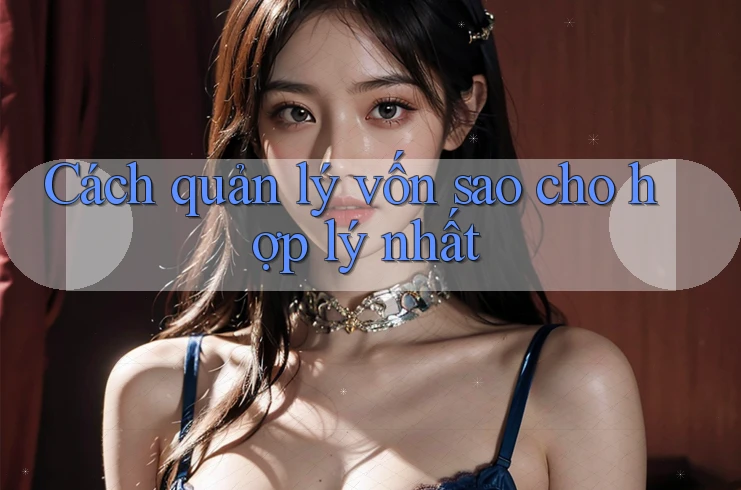 Cách quản lý vốn sao cho hợp lý nhất