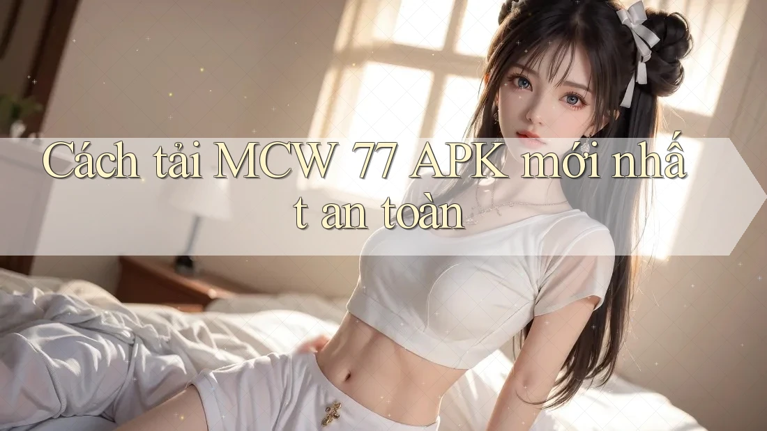 Cách tải MCW 77 APK mới nhất an toàn Cách tải MCW 77 APK mới nhất an toàn
