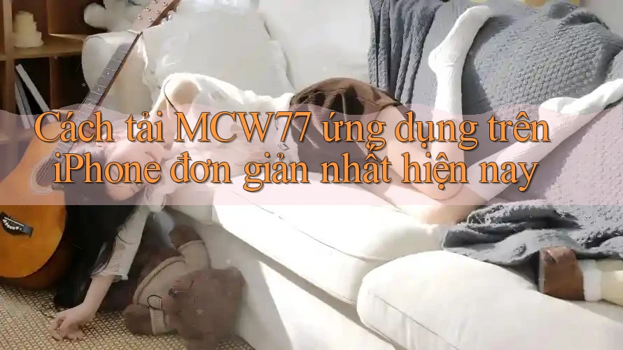 Cách tải MCW77 ứng dụng trên iPhone đơn giản nhất hiện nay Cách tải MCW77 ứng dụng trên iPhone đơn giản nhất hiện nay