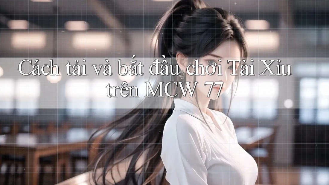 Cách tải và bắt đầu chơi Tài Xỉu trên MCW 77 Cách tải và bắt đầu chơi Tài Xỉu trên MCW 77