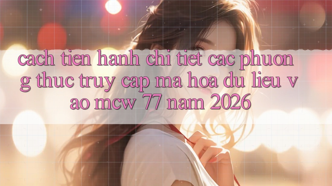 Cách tiến hành Chi Tiết Các Phương Thức Truy Cập Mã hóa dữ liệu Vào MCW 77 Năm 2026 Cách tiến hành Chi Tiết Các Phương Thức Truy Cập Mã hóa dữ liệu Vào MCW 77 Năm 2026