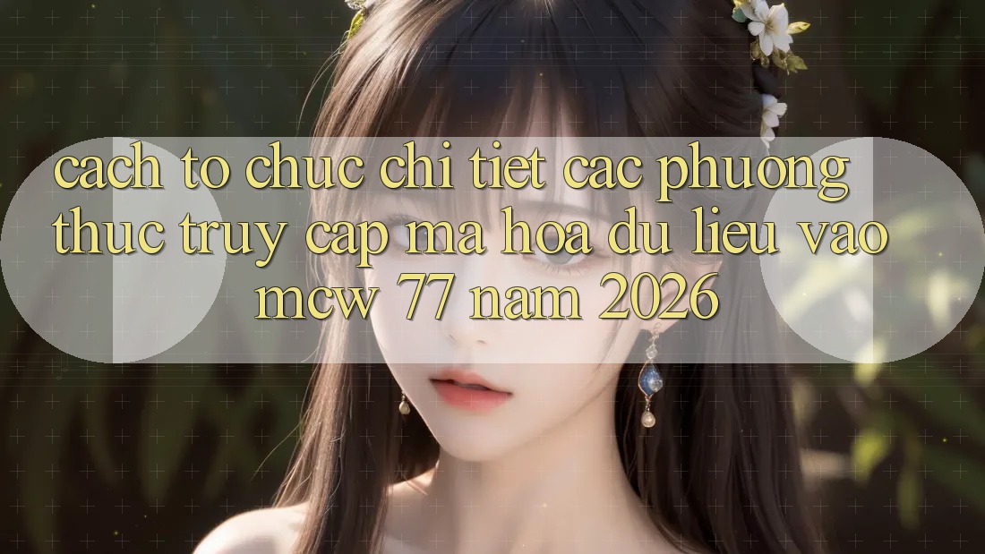 Cách tổ chức Chi Tiết Các Phương Thức Truy Cập Mã hóa dữ liệu Vào MCW 77 Năm 2026 Cách tổ chức Chi Tiết Các Phương Thức Truy Cập Mã hóa dữ liệu Vào MCW 77 Năm 2026