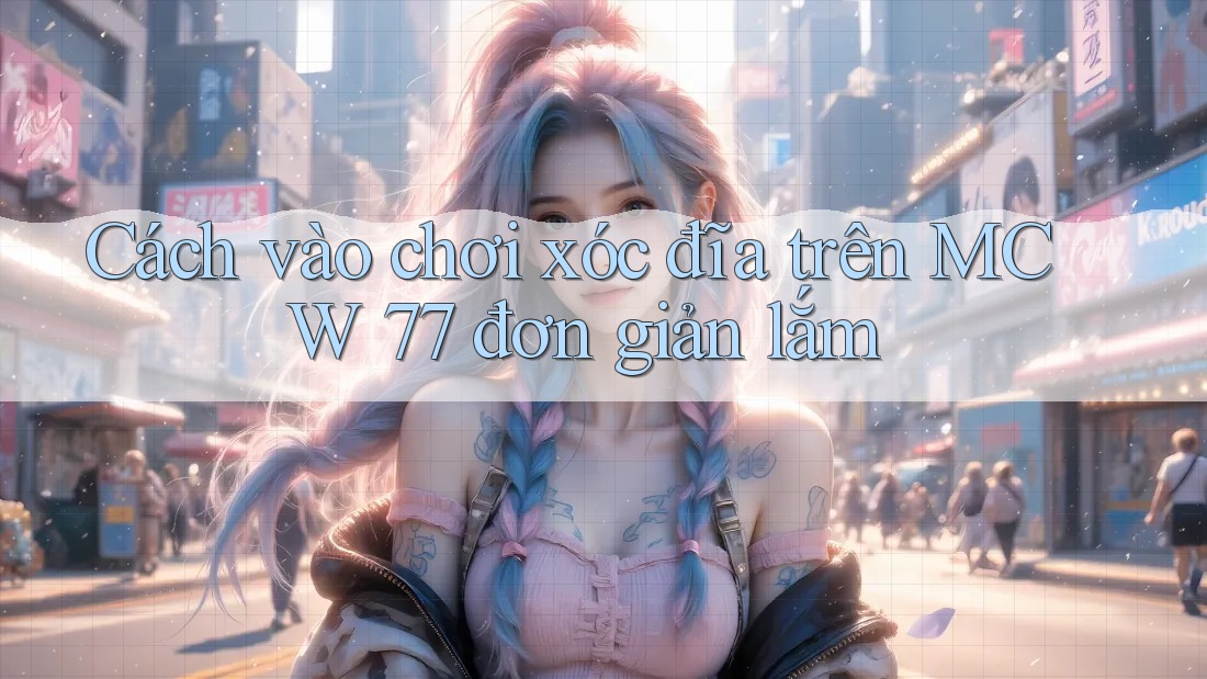 Cách vào chơi xóc đĩa trên MCW 77 đơn giản lắm Cách vào chơi xóc đĩa trên MCW 77 đơn giản lắm