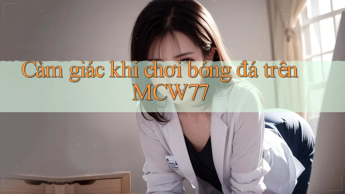 Cảm giác khi chơi bóng đá trên MCW77 Cảm giác khi chơi bóng đá trên MCW77