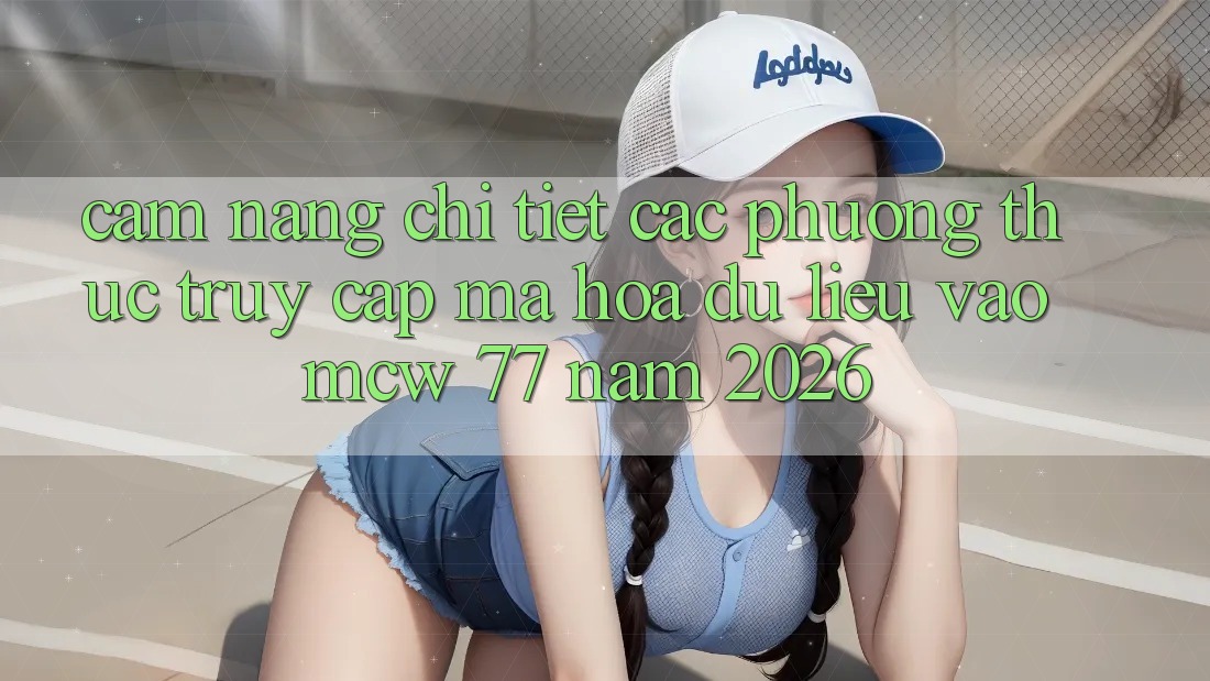 Cẩm nang Chi Tiết Các Phương Thức Truy Cập Mã hóa dữ liệu Vào MCW 77 Năm 2026 Cẩm nang Chi Tiết Các Phương Thức Truy Cập Mã hóa dữ liệu Vào MCW 77 Năm 2026