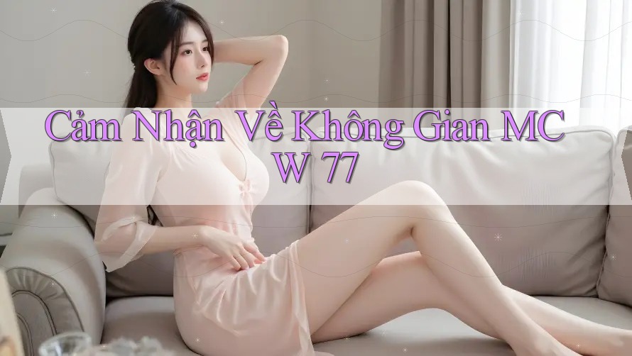 Cảm Nhận Về Không Gian MCW 77 Cảm Nhận Về Không Gian MCW 77