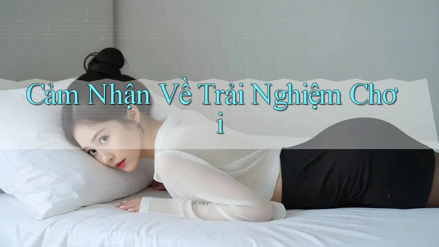 Cảm Nhận Về Trải Nghiệm Chơi Cảm Nhận Về Trải Nghiệm Chơi