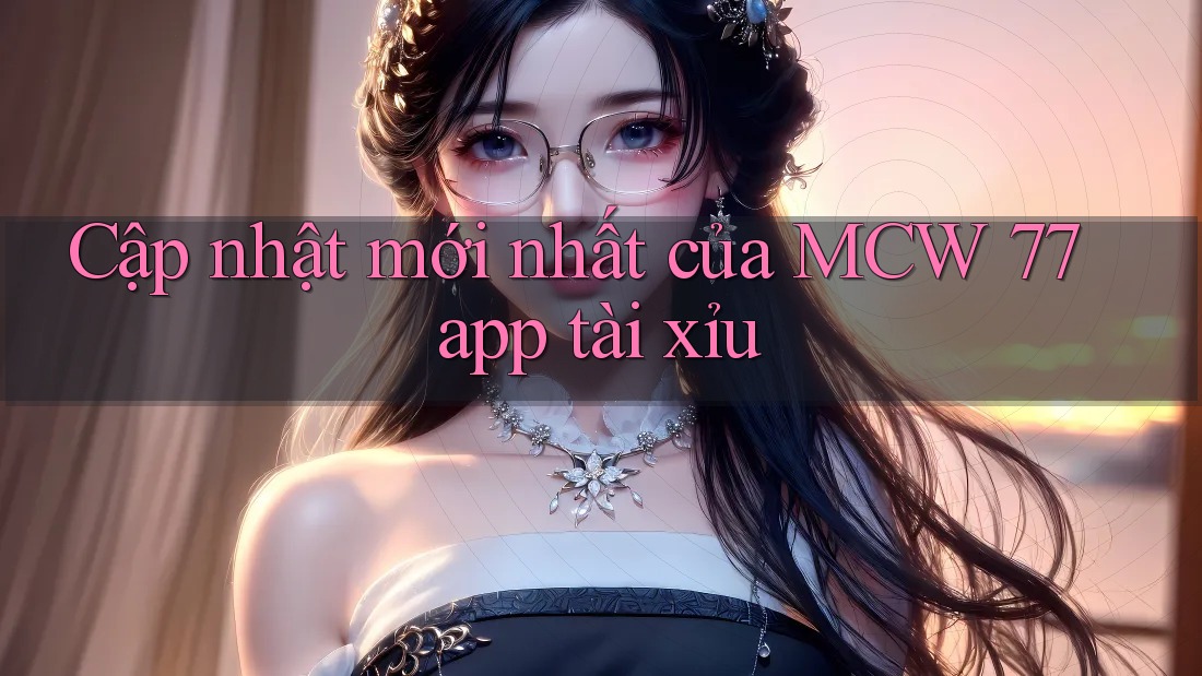 Cập nhật mới nhất của MCW 77 app tài xỉu Cập nhật mới nhất của MCW 77 app tài xỉu