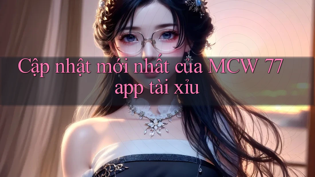 Cập nhật mới nhất của MCW 77 app tài xỉu Cập nhật mới nhất của MCW 77 app tài xỉu