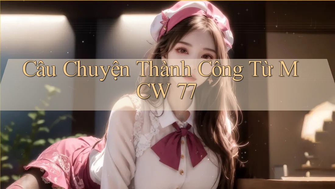 Câu Chuyện Thành Công Từ MCW 77 Câu Chuyện Thành Công Từ MCW 77