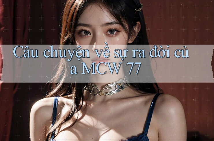 Câu chuyện về sự ra đời của MCW 77 Câu chuyện về sự ra đời của MCW 77