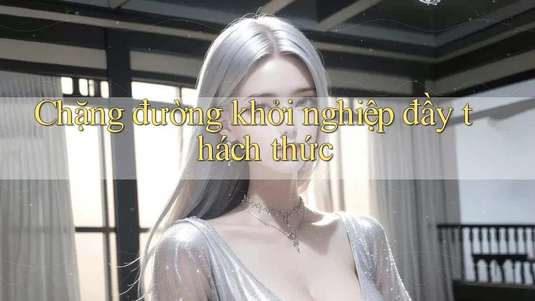 Chặng đường khởi nghiệp đầy thách thức Chặng đường khởi nghiệp đầy thách thức