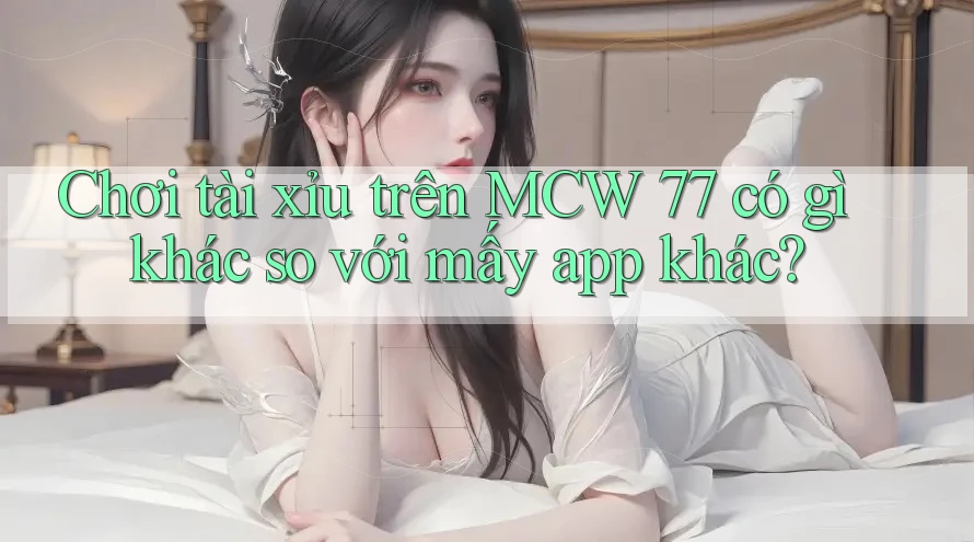 Chơi tài xỉu trên MCW 77 có gì khác so với mấy app khác? Chơi tài xỉu trên MCW 77 có gì khác so với mấy app khác?