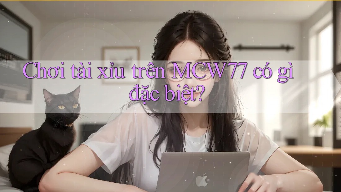 Chơi tài xỉu trên MCW77 có gì đặc biệt? Chơi tài xỉu trên MCW77 có gì đặc biệt?