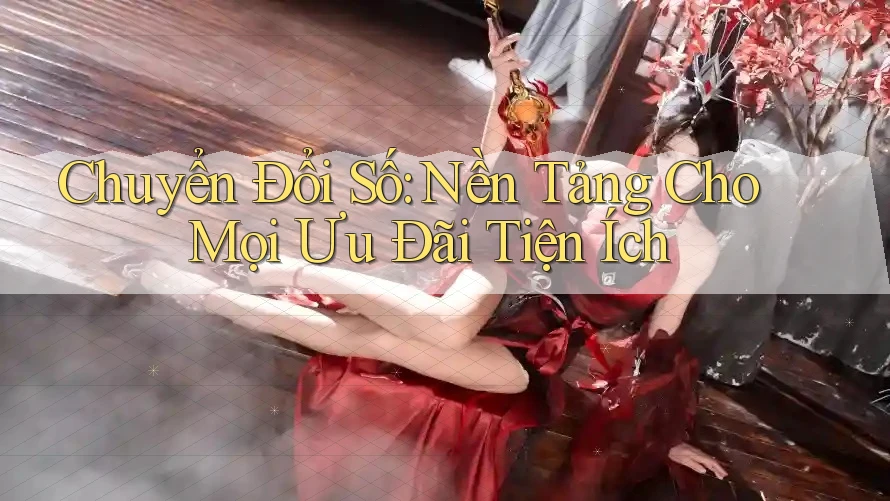 Chuyển Đổi Số: Nền Tảng Cho Mọi Ưu Đãi Tiện Ích Chuyển Đổi Số: Nền Tảng Cho Mọi Ưu Đãi Tiện Ích