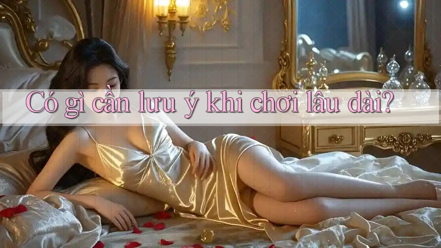 Có gì cần lưu ý khi chơi lâu dài? Có gì cần lưu ý khi chơi lâu dài?