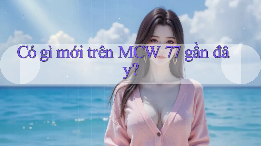 Có gì mới trên MCW 77 gần đây?