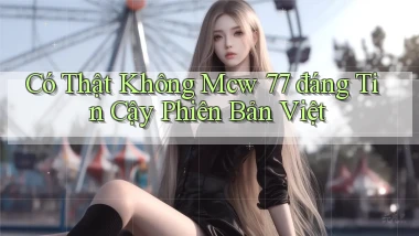 có thật không mcw 77 đáng tin cậy phiên bản việt