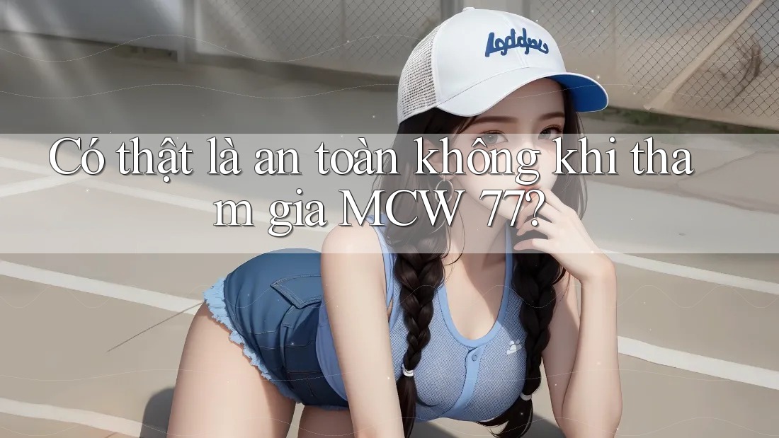 Có thật là an toàn không khi tham gia MCW 77? Có thật là an toàn không khi tham gia MCW 77?