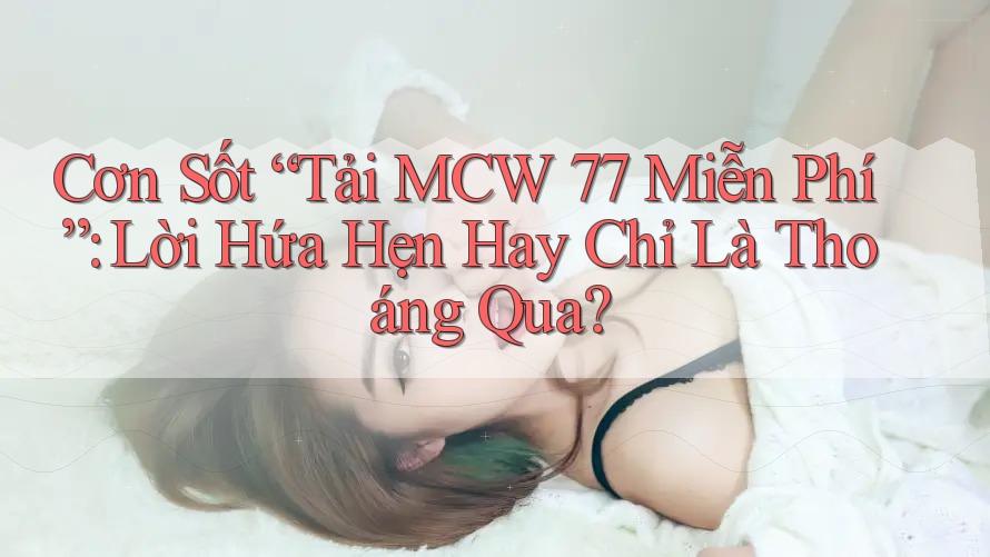 Cơn Sốt “Tải MCW 77 Miễn Phí”: Lời Hứa Hẹn Hay Chỉ Là Thoáng Qua? Cơn Sốt “Tải MCW 77 Miễn Phí”: Lời Hứa Hẹn Hay Chỉ Là Thoáng Qua?