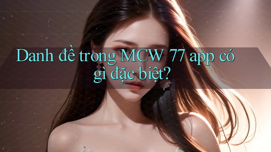 Danh đề trong MCW 77 app có gì đặc biệt? Danh đề trong MCW 77 app có gì đặc biệt?