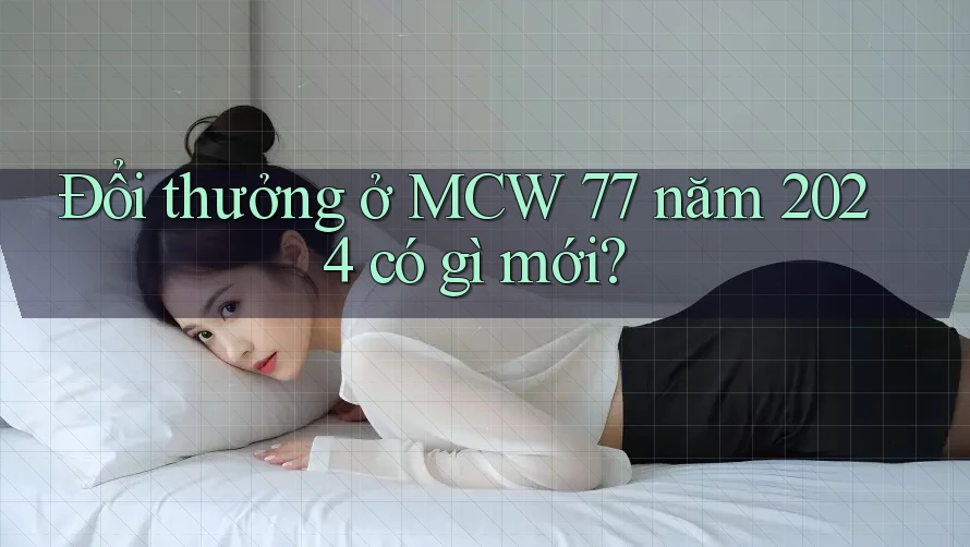 Đổi thưởng ở MCW 77 năm 2024 có gì mới? Đổi thưởng ở MCW 77 năm 2024 có gì mới?