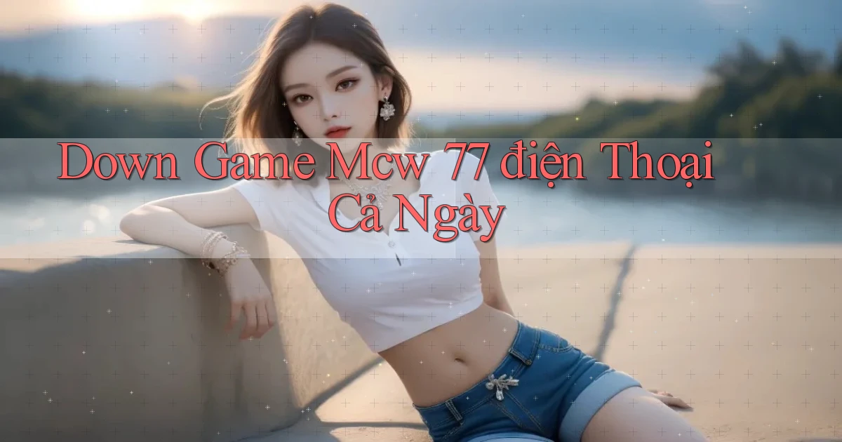 down game mcw 77 điện thoại cả ngày